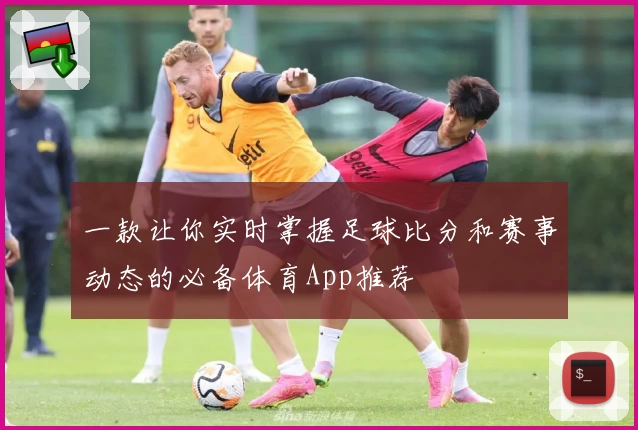 一款让你实时掌握足球比分和赛事动态的必备体育App推荐