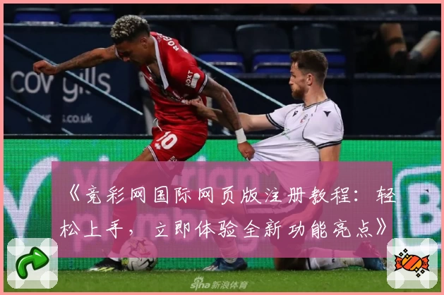 《竞彩网国际网页版注册教程：轻松上手，立即体验全新功能亮点》