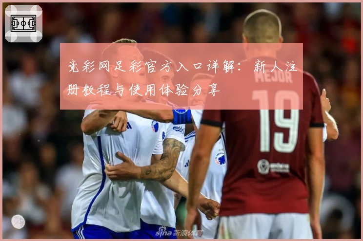 竞彩网足彩官方入口详解：新人注册教程与使用体验分享