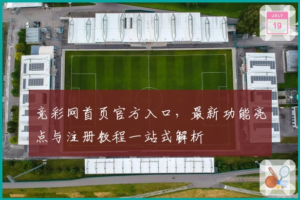 竞彩网首页官方入口，最新功能亮点与注册教程一站式解析