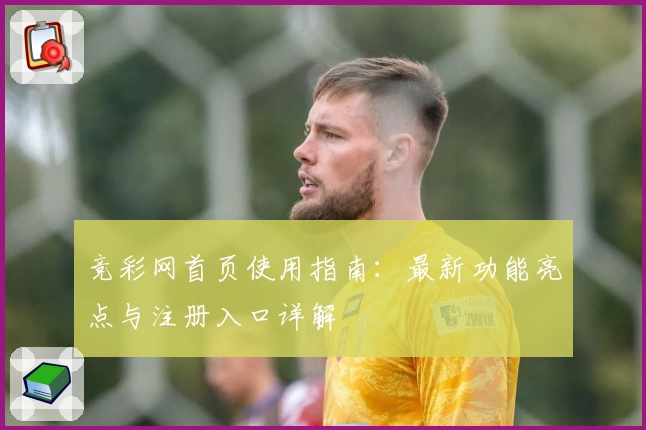 竞彩网首页使用指南：最新功能亮点与注册入口详解