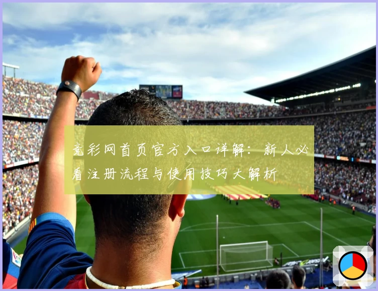 竞彩网首页官方入口详解:新人必看注册流程与使用技巧大解析