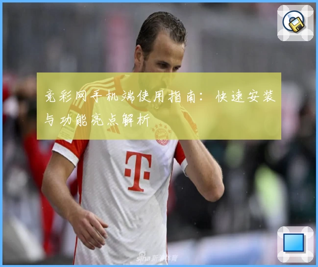 竞彩网手机端使用指南：快速安装与功能亮点解析