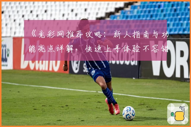 《竞彩网推荐攻略：新人指南与功能亮点详解，快速上手体验不容错过》