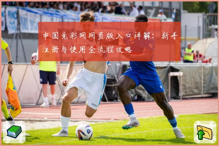 中国竞彩网网页版入口详解：新手注册与使用全流程攻略