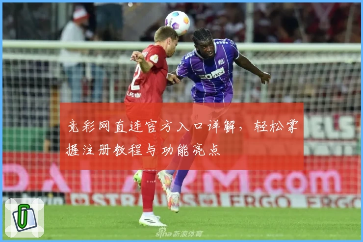 竞彩网直连官方入口详解，轻松掌握注册教程与功能亮点
