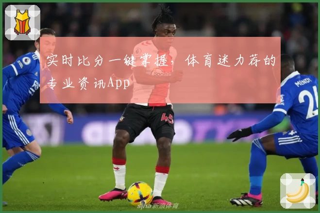 实时比分一键掌握,体育迷力荐的专业资讯App