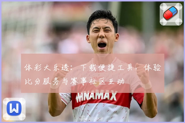 体彩大乐透：下载便捷工具，体验比分服务与赛事社区互动