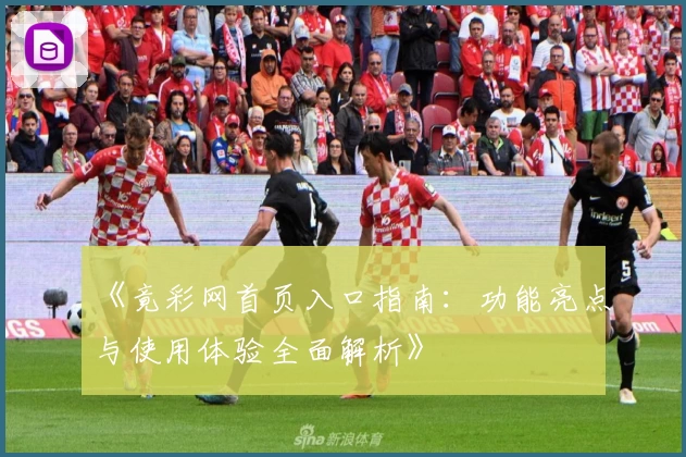 《竟彩网首页入口指南：功能亮点与使用体验全面解析》