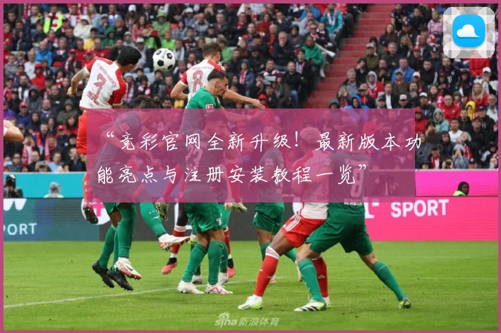“竞彩官网全新升级！最新版本功能亮点与注册安装教程一览”