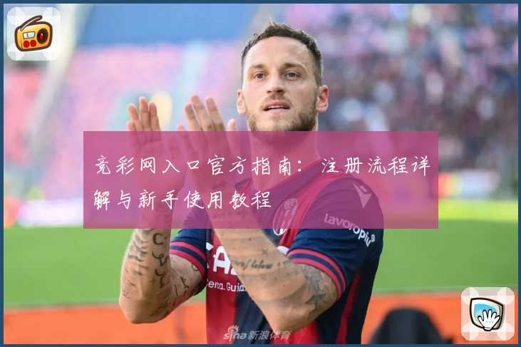 竞彩网入口官方指南：注册流程详解与新手使用教程