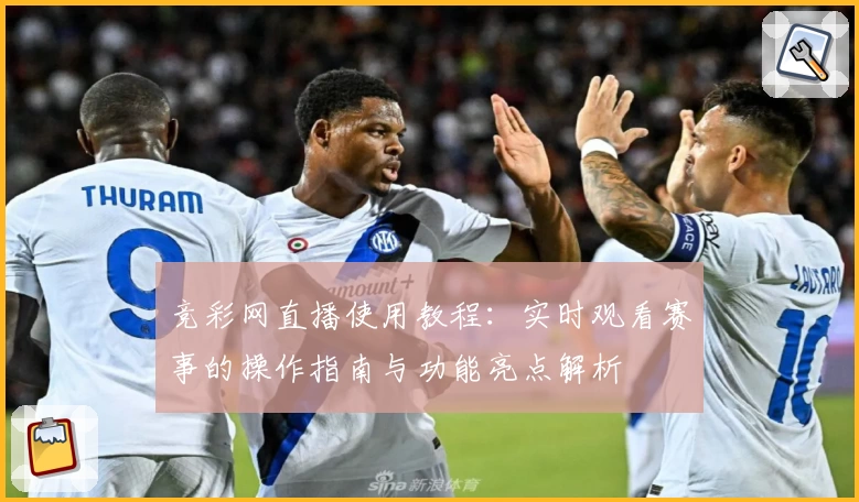 竞彩网直播使用教程：实时观看赛事的操作指南与功能亮点解析