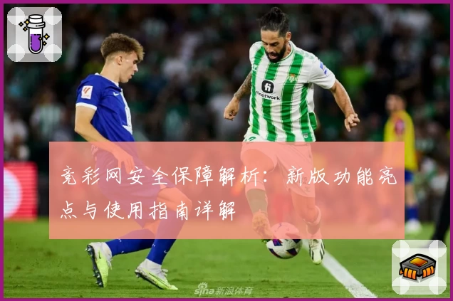 竞彩网安全保障解析：新版功能亮点与使用指南详解