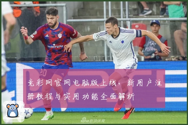 竞彩网官网电脑版上线,新用户注册教程与实用功能全面解析