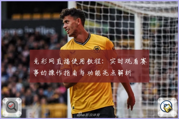 竞彩网直播使用教程：实时观看赛事的操作指南与功能亮点解析