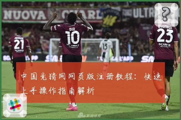 中国竞猜网网页版注册教程：快速上手操作指南解析