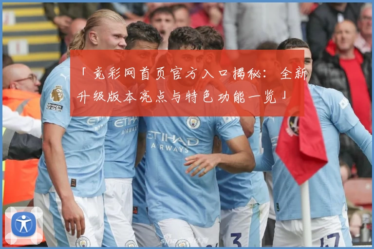 「竟彩网首页官方入口揭秘：全新升级版本亮点与特色功能一览」