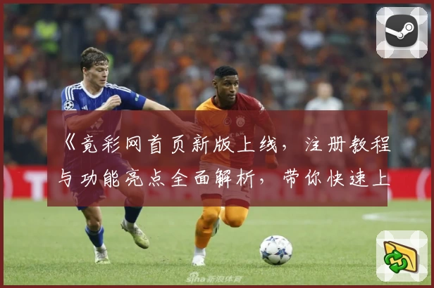 《竟彩网首页新版上线，注册教程与功能亮点全面解析，带你快速上手》