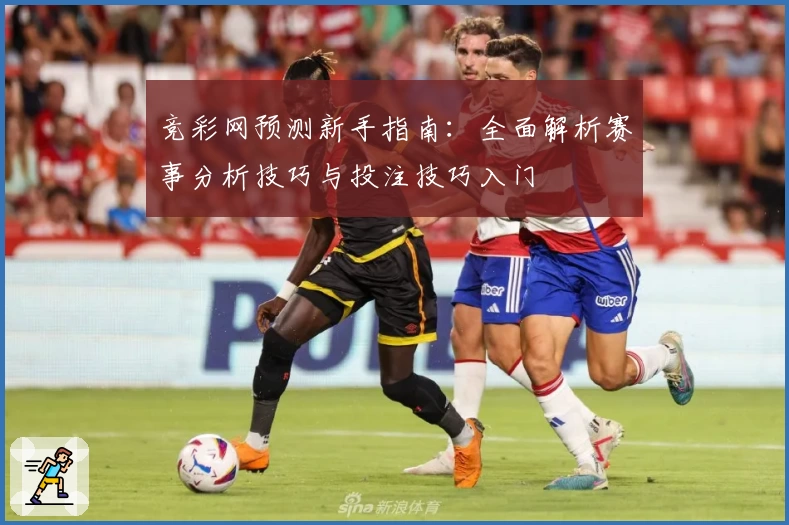 竞彩网预测新手指南：全面解析赛事分析技巧与投注技巧入门