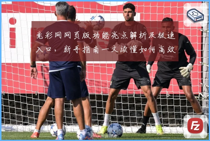 竞彩网网页版功能亮点解析及极速入口，新手指南一文读懂如何高效使用