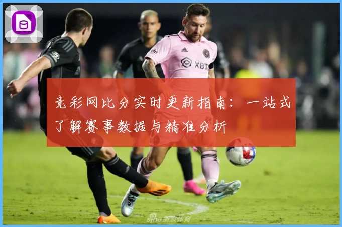 竞彩网比分实时更新指南：一站式了解赛事数据与精准分析