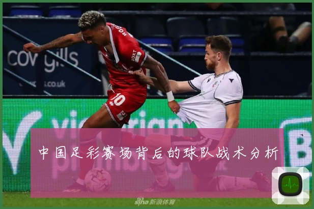 中国足彩赛场背后的球队战术分析