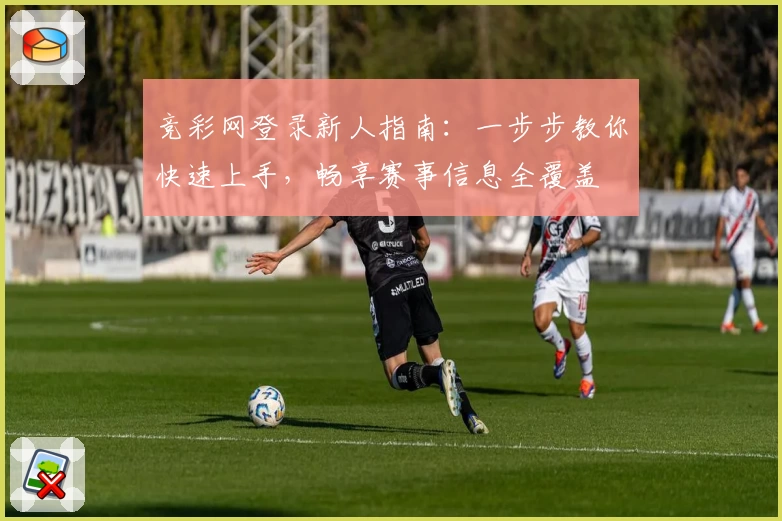 竞彩网登录新人指南：一步步教你快速上手，畅享赛事信息全覆盖