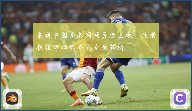 最新中国竞彩网网页版上线：注册教程与功能亮点全面解析