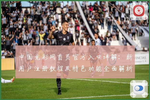 中国竞彩网首页官方入口详解：新用户注册教程及特色功能全面解析