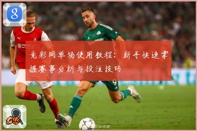 竞彩网单场使用教程：新手快速掌握赛事分析与投注技巧