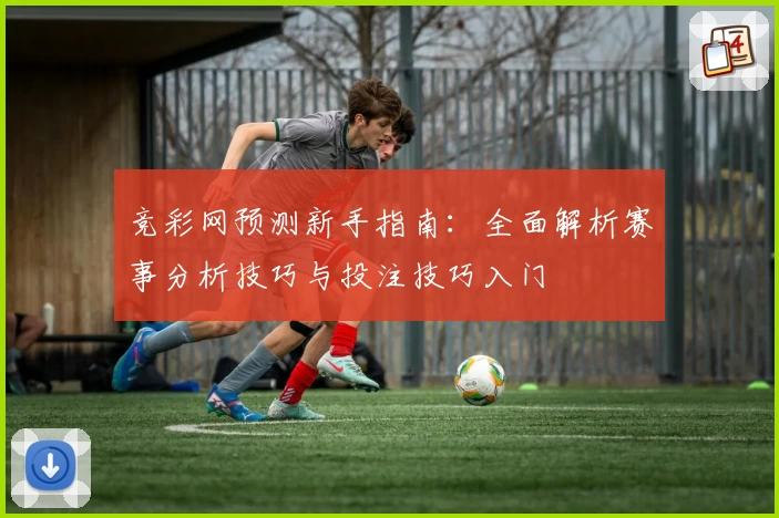 竞彩网预测新手指南：全面解析赛事分析技巧与投注技巧入门