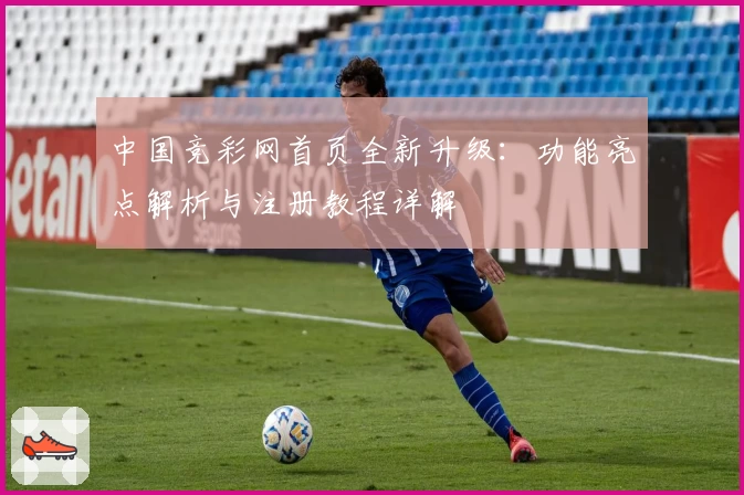 中国竞彩网首页全新升级：功能亮点解析与注册教程详解