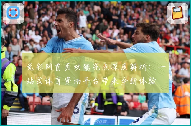 竟彩网首页功能亮点深度解析：一站式体育资讯平台带来全新体验