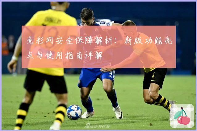 竞彩网安全保障解析：新版功能亮点与使用指南详解