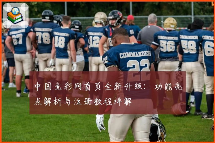 中国竞彩网首页全新升级：功能亮点解析与注册教程详解