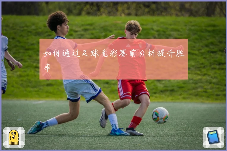 如何通过足球竞彩赛前分析提升胜率