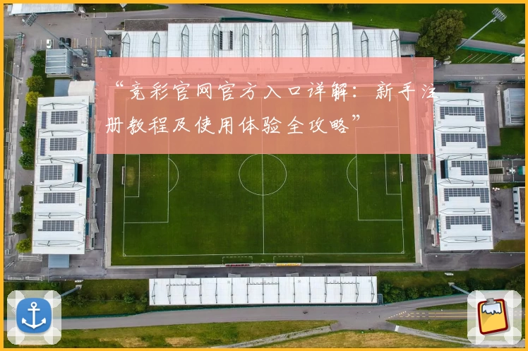 “竞彩官网官方入口详解：新手注册教程及使用体验全攻略”