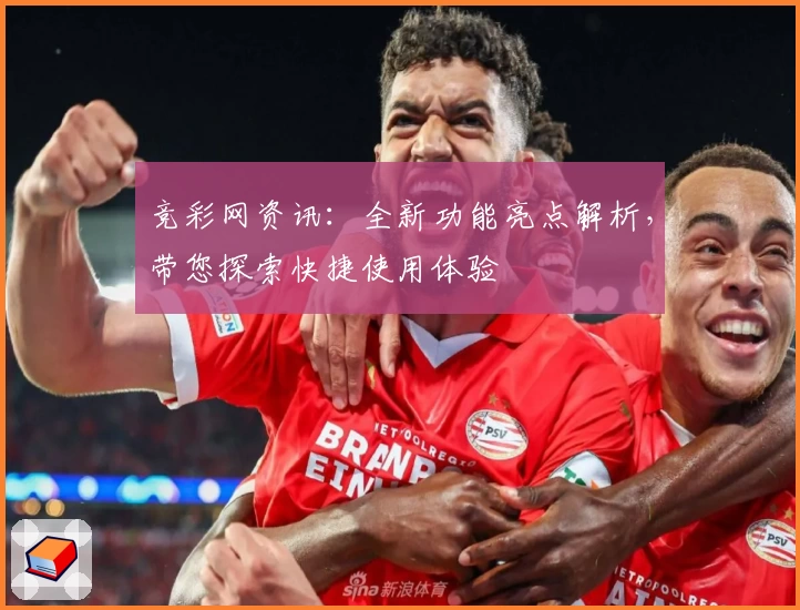 竞彩网资讯：全新功能亮点解析，带您探索快捷使用体验