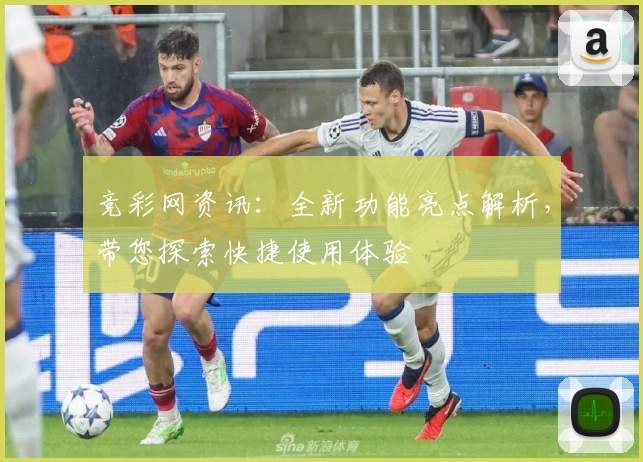 竞彩网资讯：全新功能亮点解析，带您探索快捷使用体验