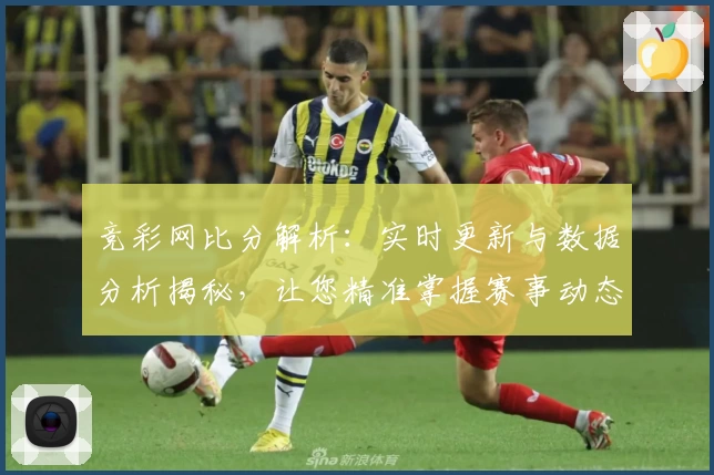 竞彩网比分解析：实时更新与数据分析揭秘，让您精准掌握赛事动态