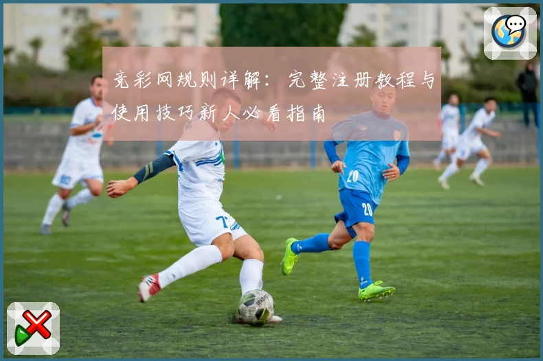 竞彩网规则详解：完整注册教程与使用技巧新人必看指南
