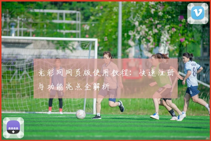 竞彩网网页版使用教程：快速注册与功能亮点全解析