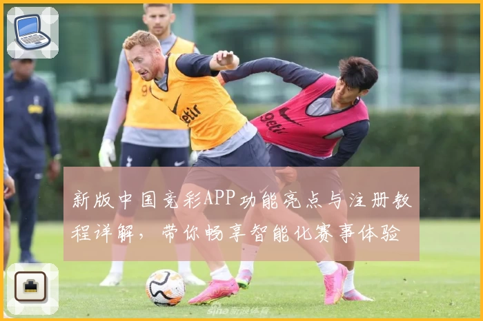 新版中国竞彩APP功能亮点与注册教程详解，带你畅享智能化赛事体验
