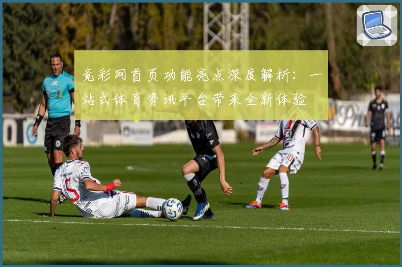 竟彩网首页功能亮点深度解析：一站式体育资讯平台带来全新体验