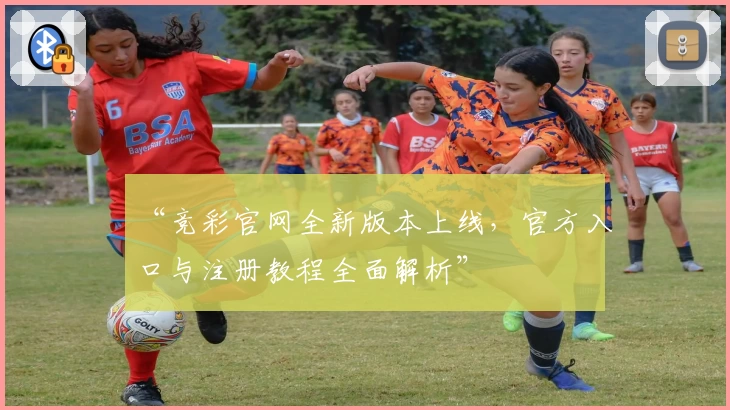 “竞彩官网全新版本上线，官方入口与注册教程全面解析”