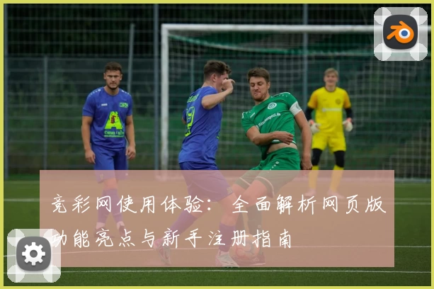 竞彩网使用体验：全面解析网页版功能亮点与新手注册指南