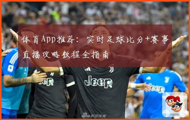 体育App推荐：实时足球比分+赛事直播攻略教程全指南