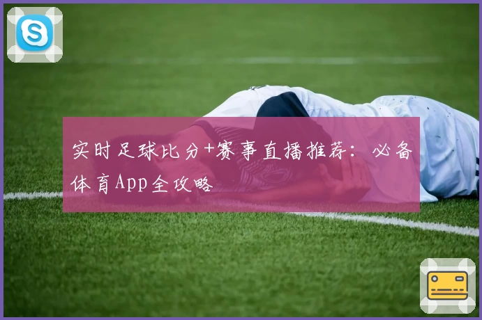 实时足球比分+赛事直播推荐：必备体育App全攻略