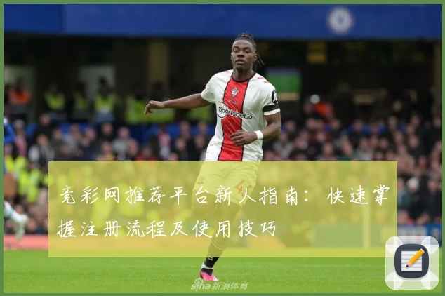 竞彩网推荐平台新人指南：快速掌握注册流程及使用技巧