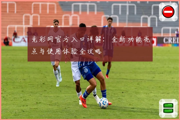 竞彩网官方入口详解:全新功能亮点与使用体验全攻略
